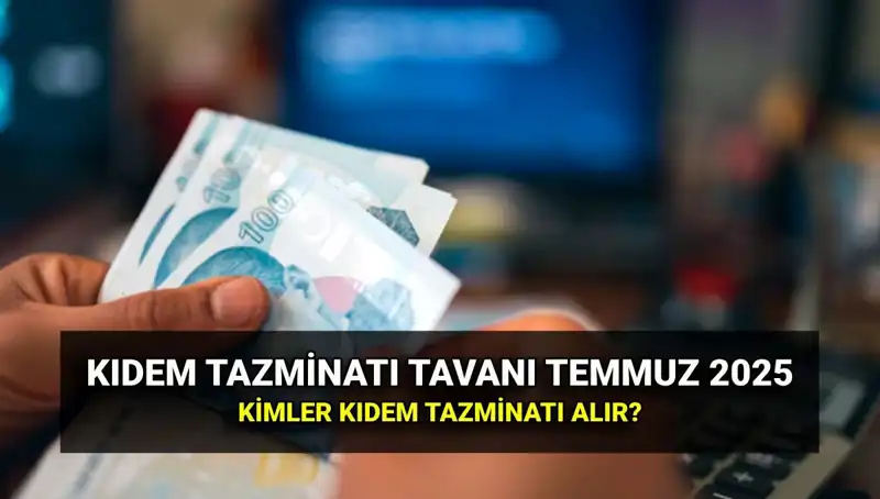 Temmuz 2025’te Kıdem Tazminatı Tavan Ücreti Ne Kadar Olacak?