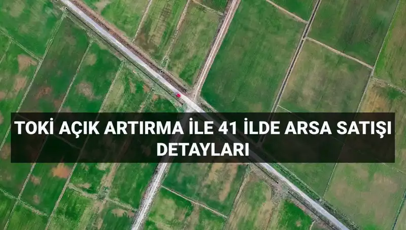 TOKİ, 41 İlde 306 Arsa Satışı Yapıyor: Ayrıntılar Burada!